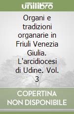 Organi e tradizioni organarie in Friuli Venezia Giulia. L'arcidiocesi di Udine. Vol. 3 libro