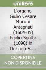 L'organo Giulio Cesare Moroni Antegnati (1604-05) Egidio Sgritta (1890) in Dezzolo S. Andrea di Vilminore di Scalve (Bergamo). L'origine, la storia, le particolarità libro