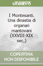 I Montesanti. Una dinastia di organari mantovani (XXVIII-XIX sec.) libro