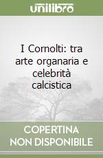 I Cornolti: tra arte organaria e celebrità calcistica libro