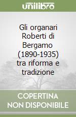 Gli organari Roberti di Bergamo (1890-1935) tra riforma e tradizione libro