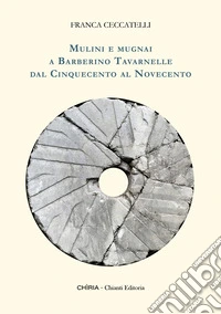 Mulini e mugnai a Barberino Tavarnelle dal Cinquecento al Novecento libro