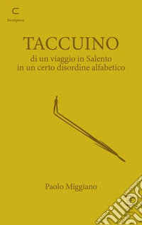Taccuino di un viaggio in Salento in un certo disordine alfabetico libro