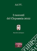 I racconti del Clepsamia 2022. Raccolta antologica libro