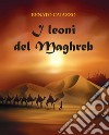 I leoni del Maghreb libro di Caiazzo Renato