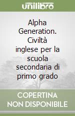 Alpha Generation. Civiltà inglese per la scuola secondaria di primo grado libro