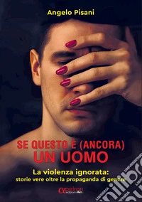 Se questo è (ancora) un uomo. La violenza ignorata: storie vere oltre la propaganda di genere. Ediz. integrale libro