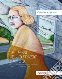Nei passi, nello spazio bianco. Riflessioni di una donna a Napoli e in mille luoghi ancora libro