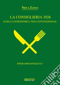 La Consiglieria 2026. Guida gastronomica non convenzionale. Epigrammi Dine&Stay libro