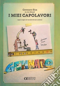 I miei capolavori. Segni e sogni nel mondo dell'autismo. Ediz. illustrata libro