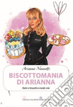 Biscottomania di Arianna. Dolci e biscotti a modo mio