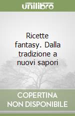 Ricette fantasy. Dalla tradizione a nuovi sapori libro