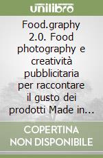 Food.graphy 2.0. Food photography e creatività pubblicitaria per raccontare il gusto dei prodotti Made in Italy. Ediz. italiana e inglese libro