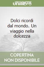 Dolci ricordi dal mondo. Un viaggio nella dolcezza libro