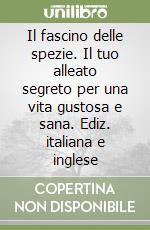 Il fascino delle spezie. Il tuo alleato segreto per una vita gustosa e sana. Ediz. italiana e inglese libro