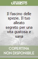 Il fascino delle spezie. Il tuo alleato segreto per una vita gustosa e sana libro
