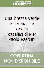 Una brezza verde e serena. Le origini casalesi di Pier Paolo Pasolini libro