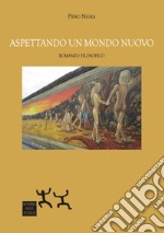 Aspettando un mondo nuovo. Romanzo filosofico libro