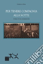 Per tenere compagnia alla notte. Storia di una generazione libro