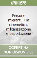 Persone migranti. Tra cibernetica, militarizzazione e deportazione libro