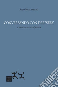 Conversando con DeepSeek. Il mondo che ci (a)spetta libro