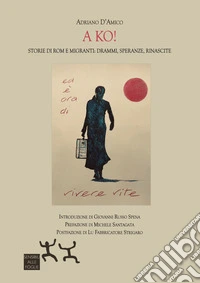 A ko! Storie di Rom e migranti: drammi, speranze, rinascite libro