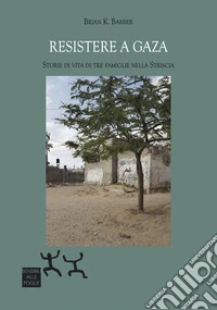 Resistere a Gaza. Storie di vita di tre famiglie nella Striscia libro