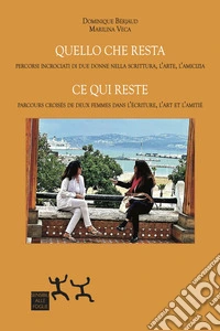 Quello che resta. Percorsi incrociati di due donne nella scrittura, l'arte, l'amicizia-Ce qui reste. Parcours croisés de deux femmes dans l'écriture, l'art et l'amitié. Ediz. bilingue libro