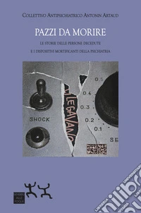Pazzi da morire. Le storie delle persone decedute e i dispositivi mortificanti della psichiatria libro
