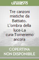 Tre canzoni mistiche da Battiato. L'ombra della luce-La cura-Torneremo ancora libro