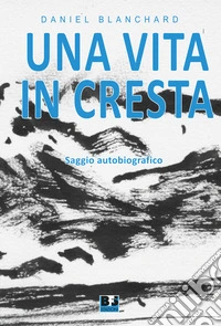 Una vita in cresta. Saggio autobiografico libro
