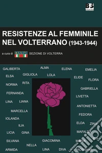 Resistenze al femminile nel Volterrano. (1943-1944). Ediz. illustrata libro