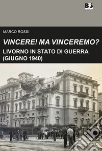 Vincere! Ma vinceremo?. Livorno in stato di guerra (giugno 1940) libro