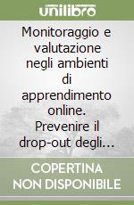 Monitoraggio e valutazione negli ambienti di apprendimento online. Prevenire il drop-out degli studenti universitari libro