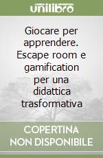 Giocare per apprendere. Escape room e gamification per una didattica trasformativa libro