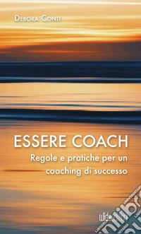 Essere coach. Regole e pratiche per un coaching di successo libro