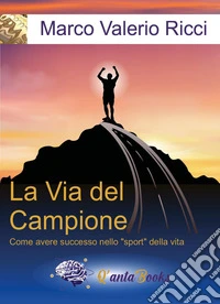 La via del campione. Come avere successo nello «sport» della vita. Nuova ediz. libro