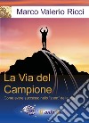 La via del campione. Come avere successo nello «sport» della vita. Nuova ediz. libro