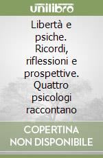 Libertà e psiche. Ricordi, riflessioni e prospettive. Quattro psicologi raccontano libro