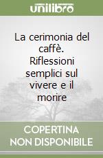 La cerimonia del caffè. Riflessioni semplici sul vivere e il morire libro