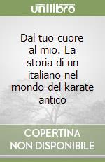 Dal tuo cuore al mio. La storia di un italiano nel mondo del karate antico libro