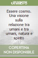 Essere cosmo. Una visione sulla relazione tra umani e tra umani, natura e spirito libro