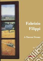 Fabrizio Filippi. A Tuscan Dream libro