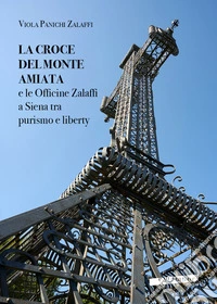 La croce del monte Amiata e le officine Zalaffi a Siena tra purismo e liberty libro