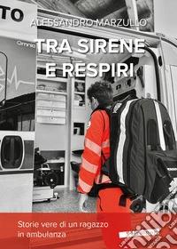 Tra sirene e respiri. Storie vere di un ragazzo in ambulanza libro