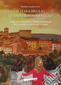 Si stava meglio quando si stava peggio? Il bello di nascere e vivere a Sovicille. Ricordi d'infanzia e personaggi del paese libro