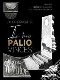 In hoc palio vinces. 1980-1999: i pittori dei drappelloni e la loro esperienza paliesca. Vol. 2