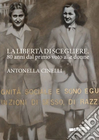La libertà di scegliere. 80 anni dal primo voto alle donne. Antonella Cinelli. Ediz. illustrata
