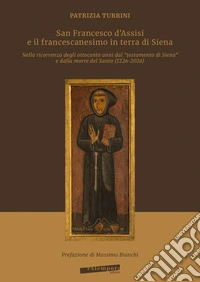 San Francesco d'Assisi e il francescanesimo in terra di Siena. Nella ricorrenza degli ottocento anni dal «testamento di Siena» e dalla morte del Santo (1226-2026)