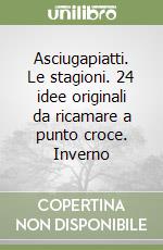 Asciugapiatti. Le stagioni. 24 idee originali da ricamare a punto croce. Inverno libro